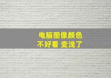 电脑图像颜色不好看 变浅了